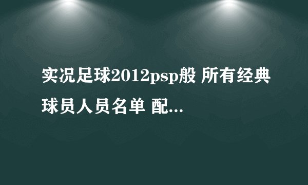 实况足球2012psp般 所有经典球员人员名单 配上英文名