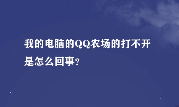 我的电脑的QQ农场的打不开是怎么回事？