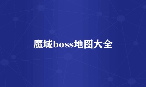魔域boss地图大全