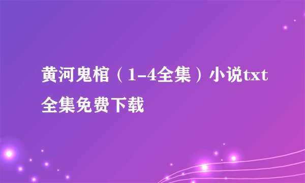 黄河鬼棺（1-4全集）小说txt全集免费下载