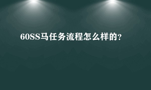 60SS马任务流程怎么样的？