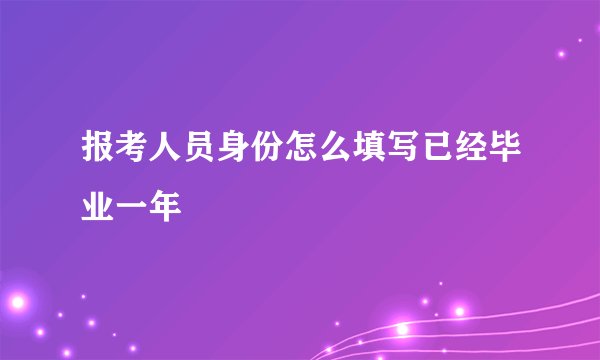 报考人员身份怎么填写已经毕业一年