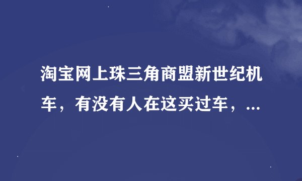 淘宝网上珠三角商盟新世纪机车，有没有人在这买过车，我看好一个战隼，能不能买
