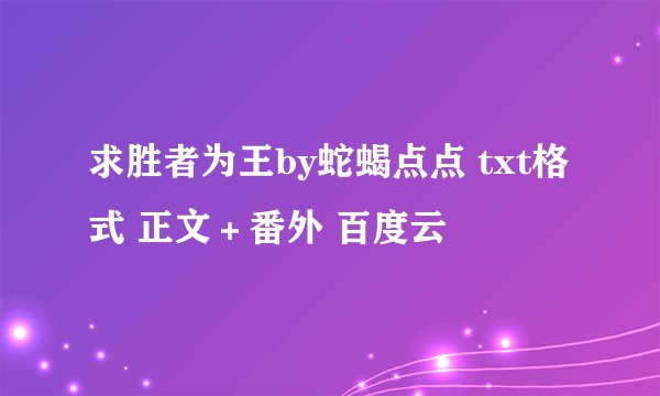 求胜者为王by蛇蝎点点 txt格式 正文＋番外 百度云
