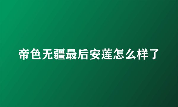 帝色无疆最后安莲怎么样了