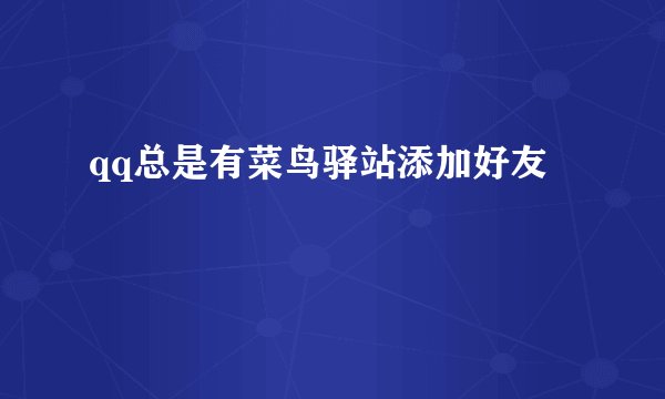 qq总是有菜鸟驿站添加好友