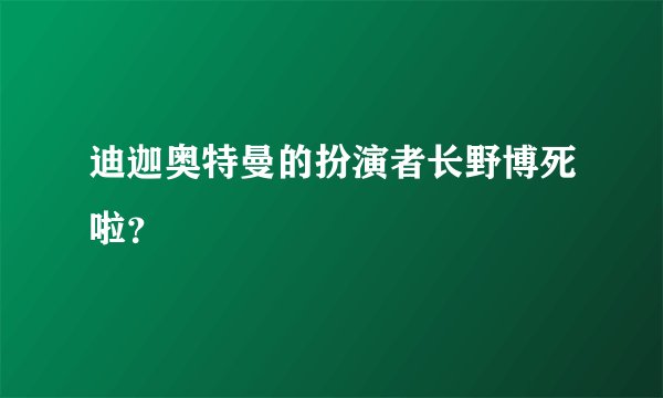迪迦奥特曼的扮演者长野博死啦？
