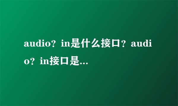 audio？in是什么接口？audio？in接口是做什么的