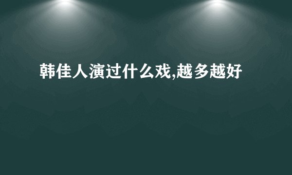 韩佳人演过什么戏,越多越好