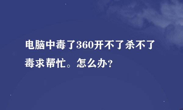 电脑中毒了360开不了杀不了毒求帮忙。怎么办？