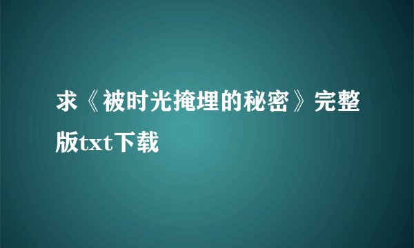 求《被时光掩埋的秘密》完整版txt下载