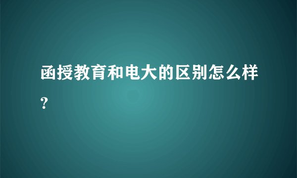 函授教育和电大的区别怎么样？
