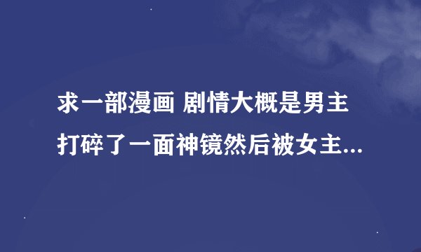 求一部漫画 剧情大概是男主打碎了一面神镜然后被女主诅咒只要分开就