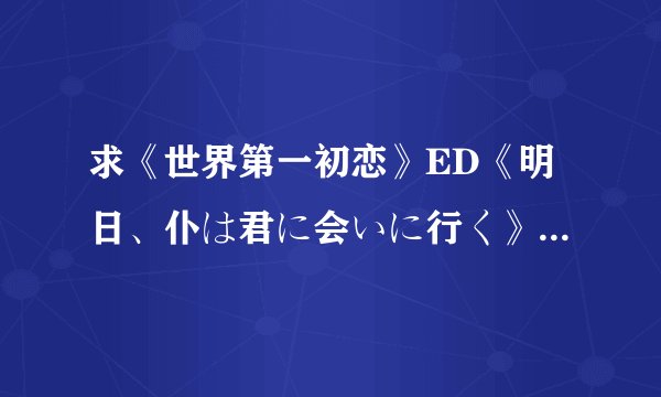求《世界第一初恋》ED《明日、仆は君に会いに行く》完整版MP3格式
