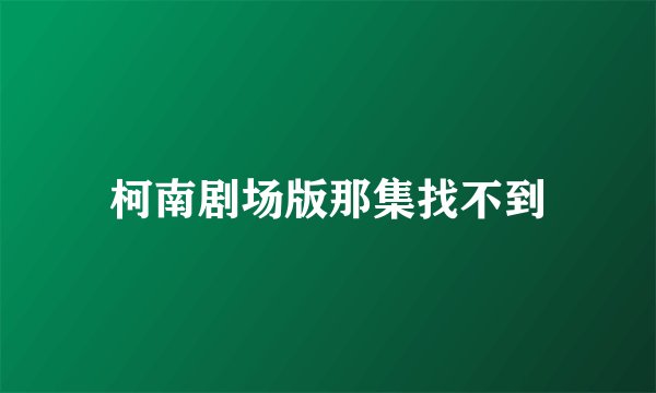 柯南剧场版那集找不到