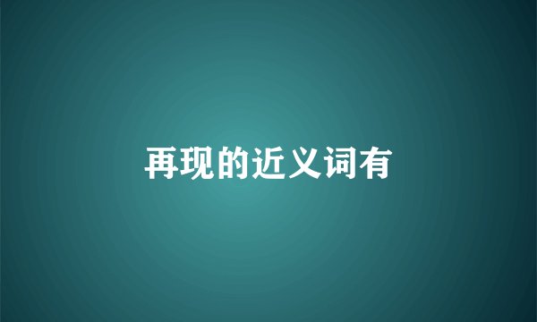 再现的近义词有