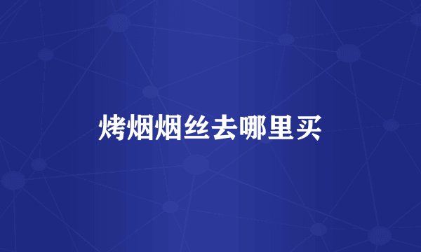 烤烟烟丝去哪里买