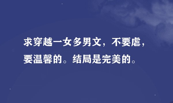 求穿越一女多男文，不要虐，要温馨的。结局是完美的。