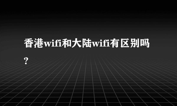 香港wifi和大陆wifi有区别吗?