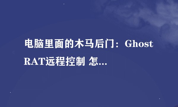 电脑里面的木马后门：Ghost RAT远程控制 怎么删除?