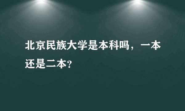 北京民族大学是本科吗，一本还是二本？