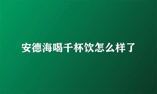 安德海喝千杯饮怎么样了