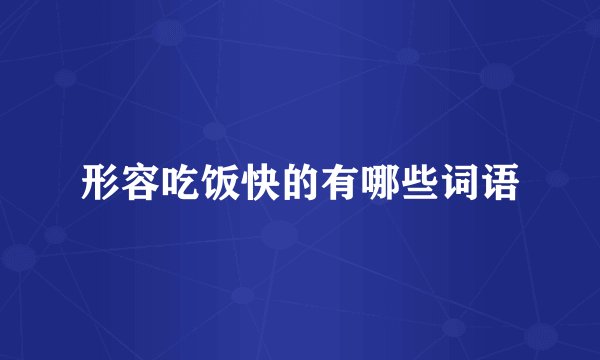 形容吃饭快的有哪些词语