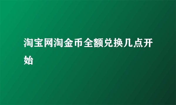 淘宝网淘金币全额兑换几点开始