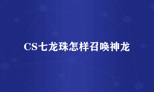 CS七龙珠怎样召唤神龙