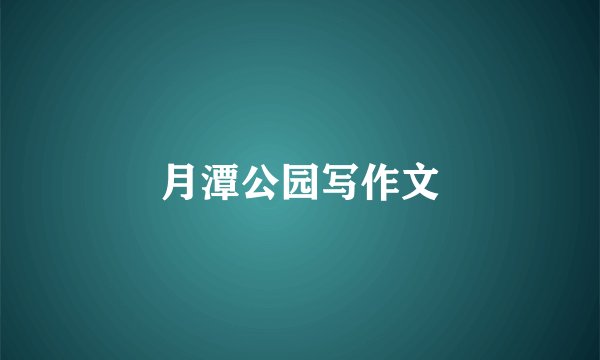 月潭公园写作文