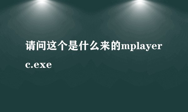 请问这个是什么来的mplayerc.exe
