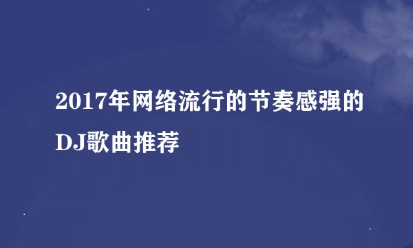 2017年网络流行的节奏感强的DJ歌曲推荐