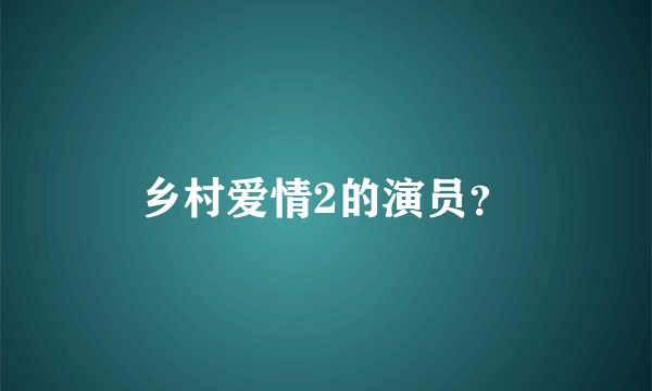 乡村爱情2的演员？