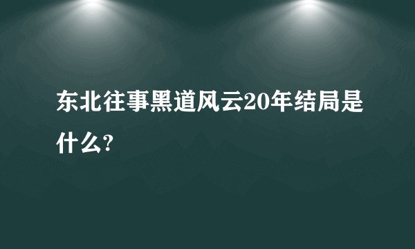 东北往事黑道风云20年结局是什么?