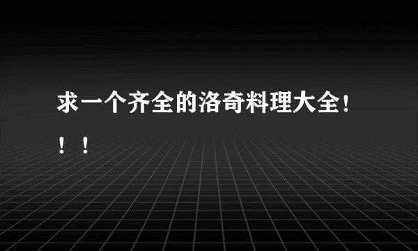 求一个齐全的洛奇料理大全！！！
