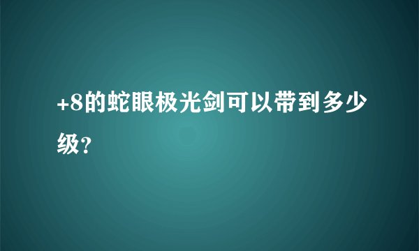 +8的蛇眼极光剑可以带到多少级？