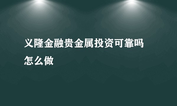 义隆金融贵金属投资可靠吗 怎么做
