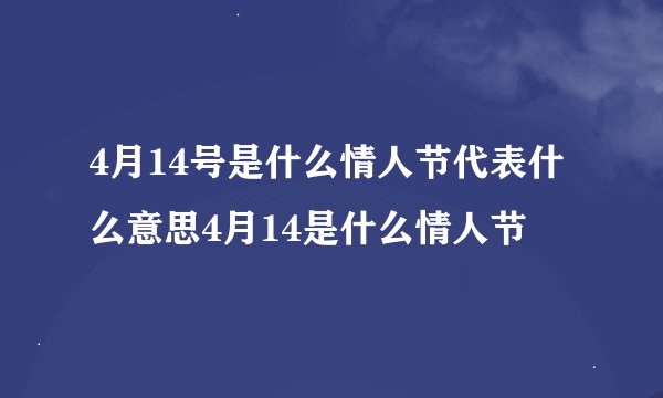 4月14号是什么情人节代表什么意思4月14是什么情人节
