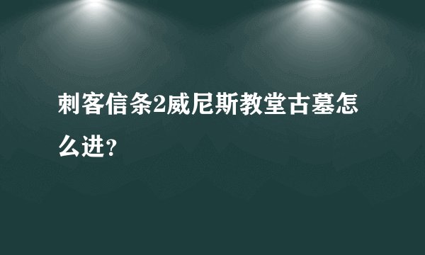 刺客信条2威尼斯教堂古墓怎么进？