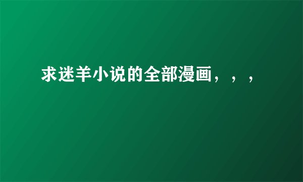 求迷羊小说的全部漫画，，，