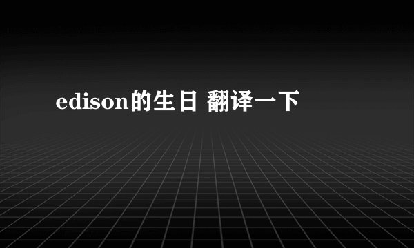 edison的生日 翻译一下