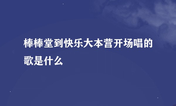 棒棒堂到快乐大本营开场唱的歌是什么