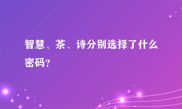 智慧、茶、诗分别选择了什么密码？
