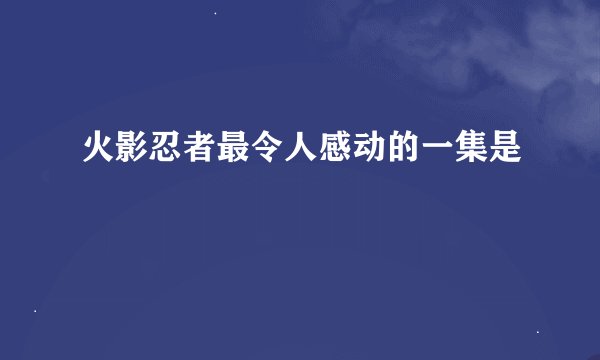 火影忍者最令人感动的一集是