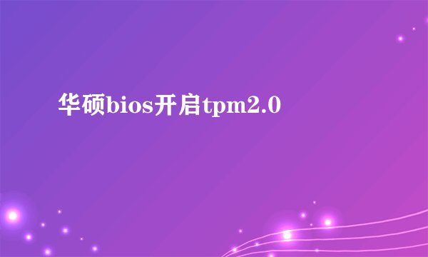 华硕bios开启tpm2.0