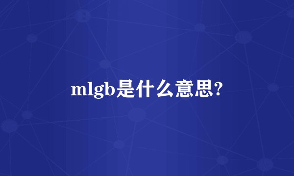 mlgb是什么意思?
