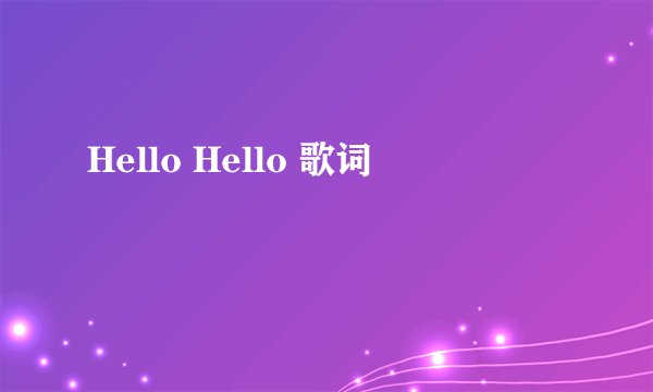 Hello Hello 歌词