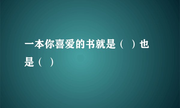 一本你喜爱的书就是（ ）也是（ ）