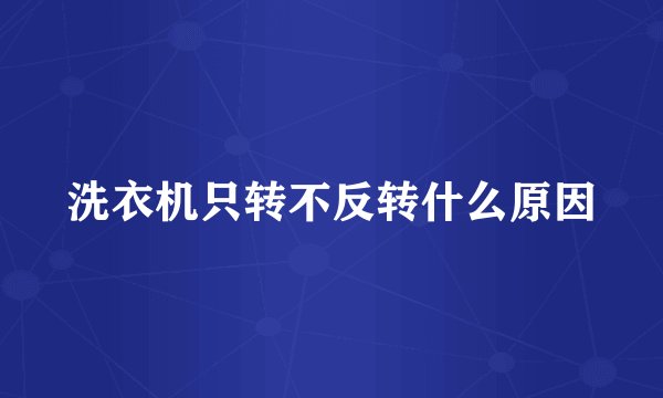 洗衣机只转不反转什么原因