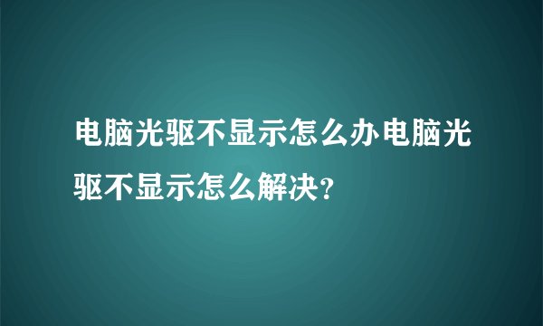 电脑光驱不显示怎么办电脑光驱不显示怎么解决？